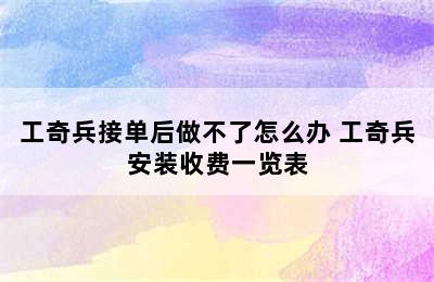 工奇兵接单后做不了怎么办 工奇兵安装收费一览表